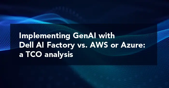Implementing GenAI with Dell AI Factory vs. AWS or Azure: a TCO analysis