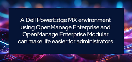 A Dell PowerEdge MX environment using OpenManage Enterprise and OpenManage Enterprise Modular can make life easier for administrators 