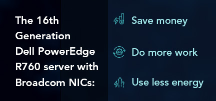 The 16th Generation Dell PowerEdge R760 server with Broadcom NICs: Save money, do more work, and use less energy